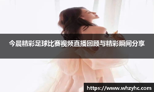 今晨精彩足球比赛视频直播回顾与精彩瞬间分享