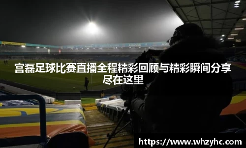 宫磊足球比赛直播全程精彩回顾与精彩瞬间分享尽在这里