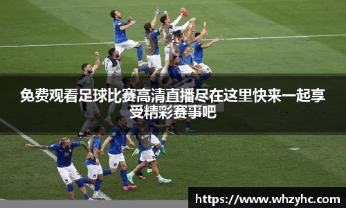免费观看足球比赛高清直播尽在这里快来一起享受精彩赛事吧
