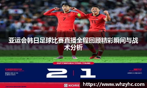 亚运会韩日足球比赛直播全程回顾精彩瞬间与战术分析