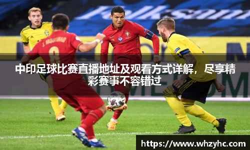 中印足球比赛直播地址及观看方式详解，尽享精彩赛事不容错过