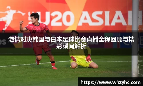激情对决韩国与日本足球比赛直播全程回顾与精彩瞬间解析
