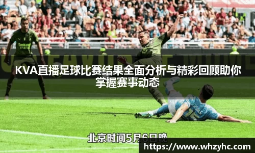 KVA直播足球比赛结果全面分析与精彩回顾助你掌握赛事动态