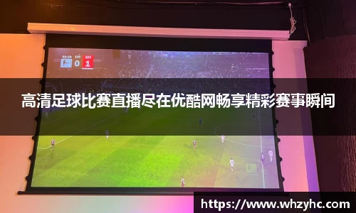 高清足球比赛直播尽在优酷网畅享精彩赛事瞬间