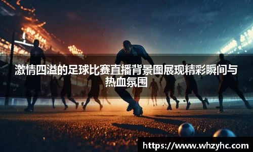 激情四溢的足球比赛直播背景图展现精彩瞬间与热血氛围
