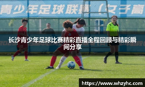 长沙青少年足球比赛精彩直播全程回顾与精彩瞬间分享