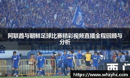 阿联酋与朝鲜足球比赛精彩视频直播全程回顾与分析