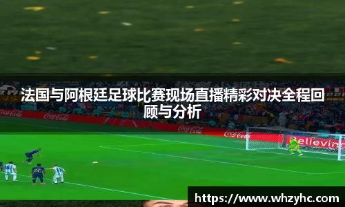 法国与阿根廷足球比赛现场直播精彩对决全程回顾与分析