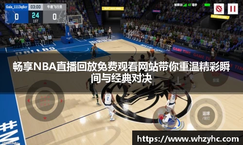 畅享NBA直播回放免费观看网站带你重温精彩瞬间与经典对决